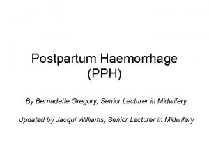Postpartum Haemorrhage PPH By Bernadette Gregory Senior Lecturer