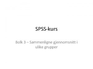 SPSSkurs Bolk 3 Sammenligne gjennomsnitt i ulike grupper