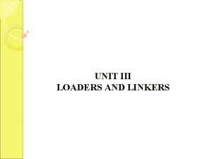 UNIT III LOADERS AND LINKERS This Unit gives