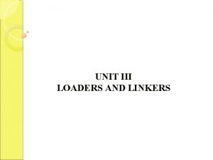 UNIT III LOADERS AND LINKERS This Unit gives UNIT III LOADERS AND LINKERS This Unit gives