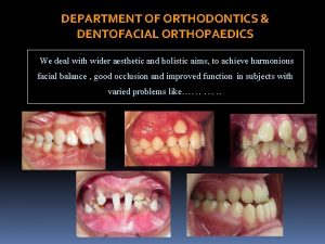 DEPARTMENT OF ORTHODONTICS DENTOFACIAL ORTHOPAEDICS We deal with