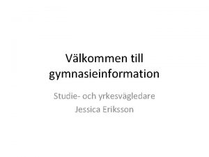 Vlkommen till gymnasieinformation Studie och yrkesvgledare Jessica Eriksson
