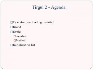 Tirgul 2 Agenda Operator overloading revisited friend Static