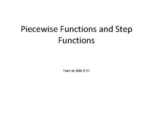 Piecewise Functions and Step Functions Start at slide