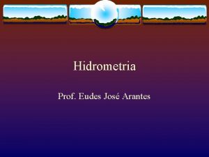 Hidrometria Prof Eudes Jos Arantes Medies de vazes