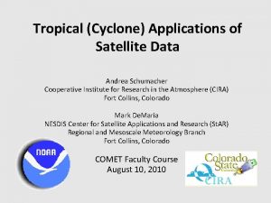 Tropical Cyclone Applications of Satellite Data Andrea Schumacher