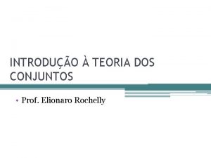INTRODUO TEORIA DOS CONJUNTOS Prof Elionaro Rochelly O