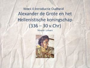 Week 4 Introductie Oudheid Alexander de Grote en