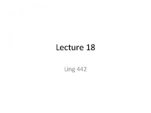 Lecture 18 Ling 442 Exercises part 1 1