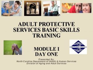 ADULT PROTECTIVE SERVICES BASIC SKILLS TRAINING MODULE I
