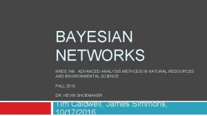 BAYESIAN NETWORKS NRES 746 ADVANCED ANALYSIS METHODS IN