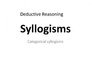 Deductive Reasoning Syllogisms Categorical syllogisms A deductive argument