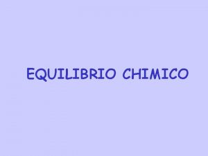 EQUILIBRIO CHIMICO Abbiamo fino ad ora considerato reazioni