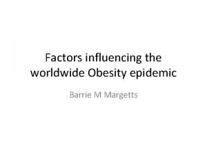 Factors influencing the worldwide Obesity epidemic Barrie M