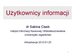 Uytkownicy informacji dr Sabina Cisek Instytut Informacji Naukowej