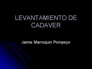 LEVANTAMIENTO DE CADAVER Jaime Marroquin Pompeyo Es el