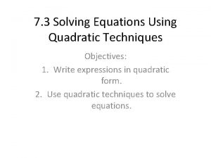 7 3 Solving Equations Using Quadratic Techniques Objectives