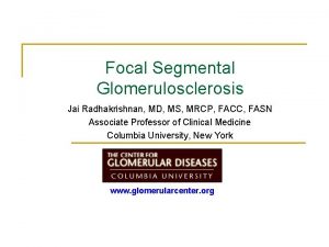 Focal Segmental Glomerulosclerosis Jai Radhakrishnan MD MS MRCP