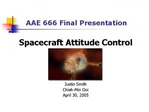 AAE 666 Final Presentation Spacecraft Attitude Control Justin AAE 666 Final Presentation Spacecraft Attitude Control Justin