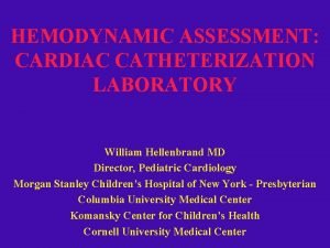 HEMODYNAMIC ASSESSMENT CARDIAC CATHETERIZATION LABORATORY William Hellenbrand MD
