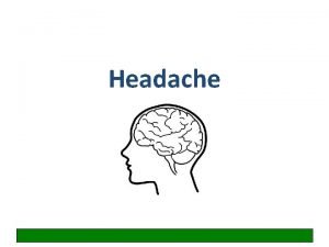 Headache Learning objectives Gain organised knowledge in the