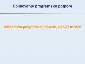 Oblikovanje programske potpore Arhitektura programske potpore stilovi i