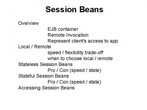 Session Beans Overview EJB container Remote Invocation Represent