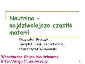 Neutrina najdziwniejsze czstki materii Krzysztof Graczyk Instytut Fizyki