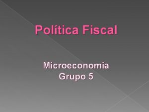 Poltica Fiscal Microeconoma Grupo 5 Poltica Fiscal Es