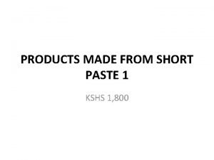 PRODUCTS MADE FROM SHORT PASTE 1 KSHS 1