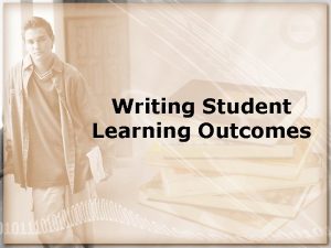 Writing Student Learning Outcomes What are PLOs SLOs