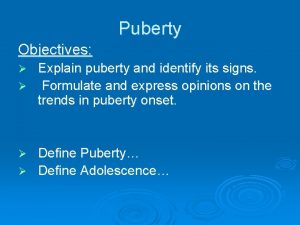 Puberty Objectives Explain puberty and identify its signs