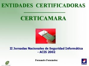 ENTIDADES CERTIFICADORAS CERTICAMARA II Jornadas Nacionales de Seguridad