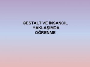 GESTALT VE NSANCIL YAKLAIMDA RENME Temel grleri nsanlar