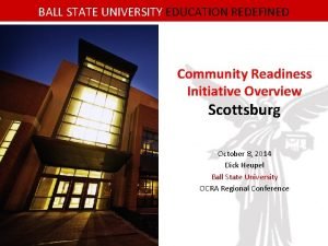 BALL STATE UNIVERSITY EDUCATION REDEFINED Community Readiness Initiative