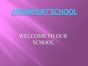 FINOWFURT SCHOOL WELCOME TO OUR SCHOOL Our School