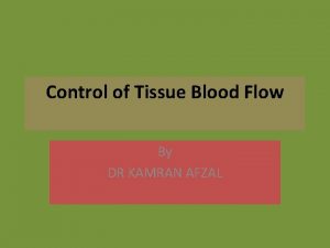 Control of Tissue Blood Flow By DR KAMRAN