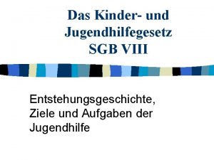 Das Kinder und Jugendhilfegesetz SGB VIII Entstehungsgeschichte Ziele