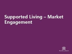 Supported Living Market Engagement Aims of Engagement To