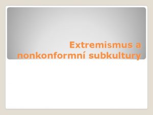 Extremismus a nonkonformn subkultury Extremismus je pojem jm