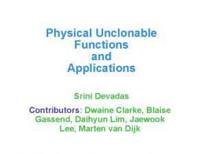 Physical Unclonable Functions and Applications Srini Devadas Contributors