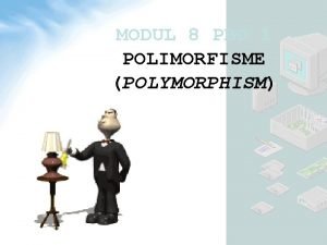 MODUL 8 PBO 1 POLIMORFISME POLYMORPHISM Polimorfisme Perhatikan