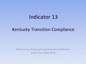 Indicator 13 Kentucky Transition Compliance Referencing Kentucky Compliance