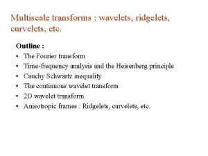 Multiscale transforms wavelets ridgelets curvelets etc Outline The
