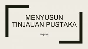 MENYUSUN TINJAUAN PUSTAKA Nurjanah Apa yang akan kita