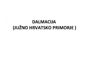 DALMACIJA JUNO HRVATSKO PRIMORJE Dalmacija jedan od najstarijih