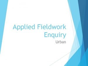 Applied Fieldwork Enquiry Urban Table A fieldwork methodologies