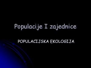 Populacije I zajednice POPULACIJSKA EKOLOGIJA Populacija POPULACIJA SVE