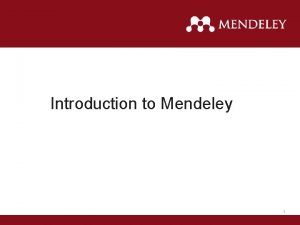 Introduction to Mendeley 1 What is Mendeley Organize