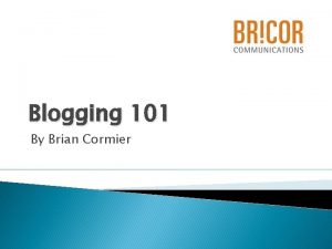 Blogging 101 By Brian Cormier What is a